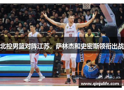 北控男篮对阵江苏，萨林杰和史密斯领衔出战